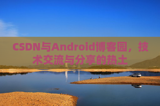 CSDN与Android博客园，技术交流与分享的热土