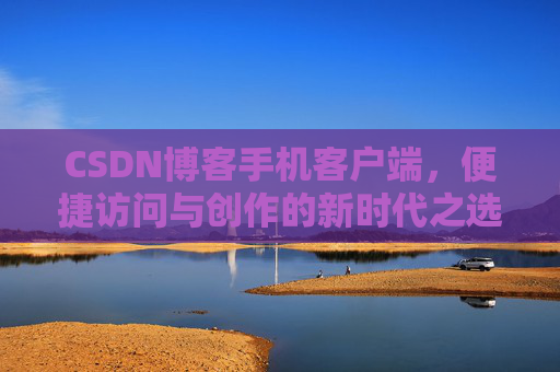 CSDN博客手机客户端，便捷访问与创作的新时代之选