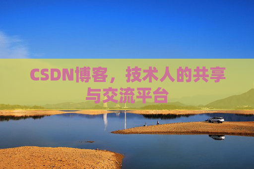 CSDN博客，技术人的共享与交流平台